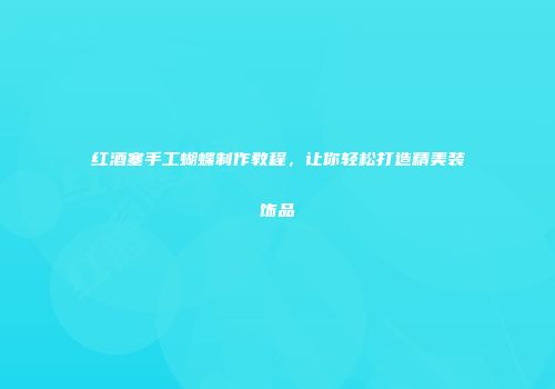 红酒塞手工蝴蝶制作教程，让你轻松打造精美装饰品