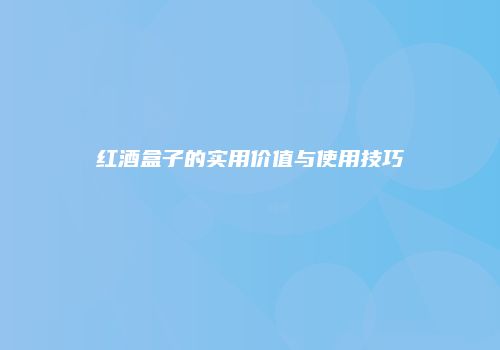 红酒盒子的实用价值与使用技巧