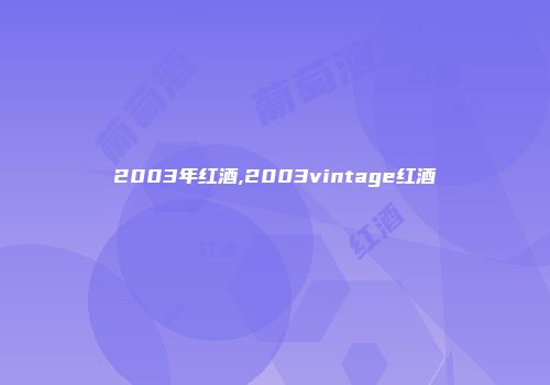 2003年红酒,2003vintage红酒