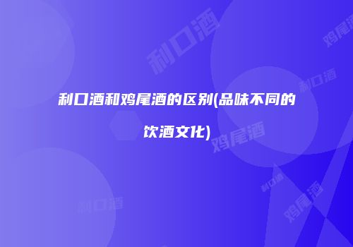 利口酒和鸡尾酒的区别(品味不同的饮酒文化)