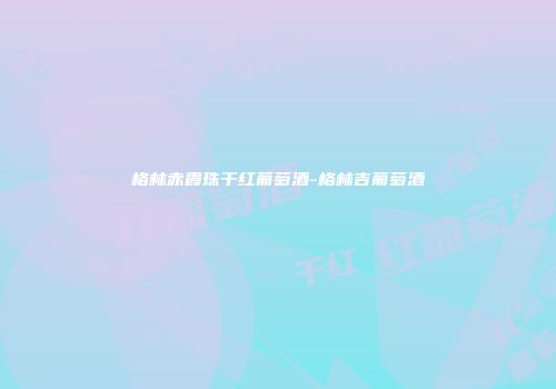 格林赤霞珠干红葡萄酒-格林吉葡萄酒