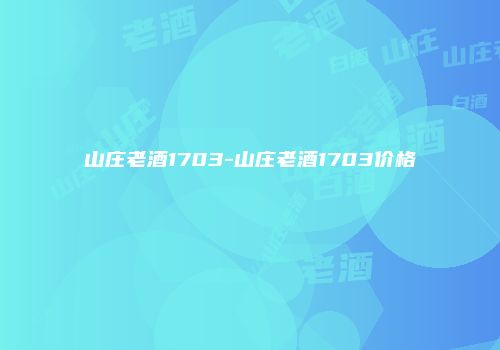 山庄老酒1703-山庄老酒1703价格