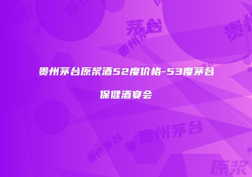 贵州茅台原浆酒52度价格-53度茅台保健酒宴会