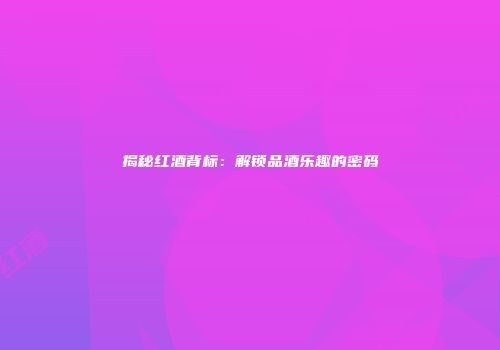 揭秘红酒背标：解锁品酒乐趣的密码