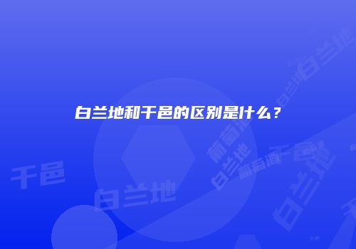 白兰地和干邑的区别是什么？