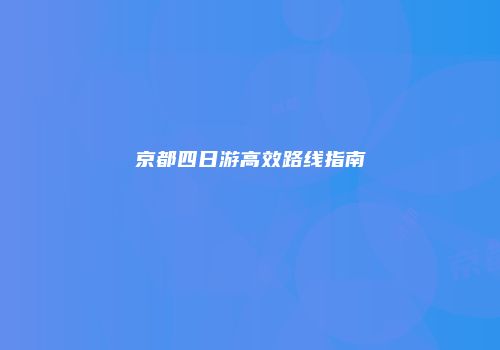 京都四日游高效路线指南