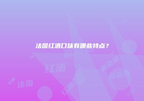 法国红酒口味有哪些特点？