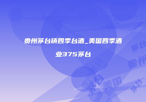 贵州茅台镇四季台酒_美国四季酒业375茅台