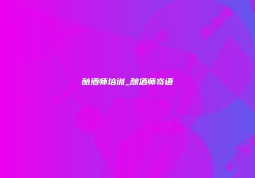 酿酒师培训_酿酒师寄语