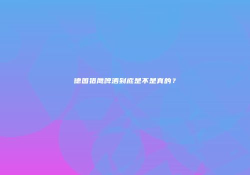 德国猎鹰啤酒到底是不是真的？