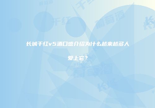 长城干红v5酒口感介绍为什么越来越多人爱上它？