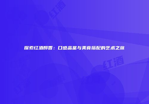探索红酒醇香：口感品鉴与美食搭配的艺术之旅