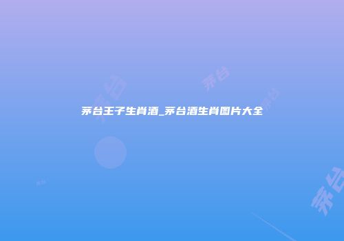 茅台王子生肖酒_茅台酒生肖图片大全