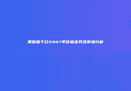 奥利维干红2007年价格走势及市场分析