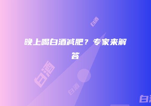 晚上喝白酒减肥？专家来解答