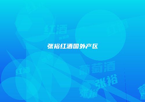 张裕红酒国外产区