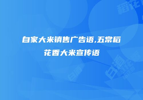 自家大米销售广告语,五常稻花香大米宣传语