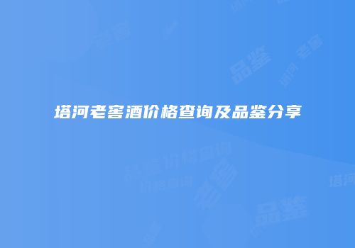 塔河老窖酒价格查询及品鉴分享