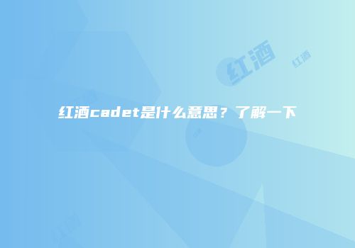 红酒cadet是什么意思？了解一下