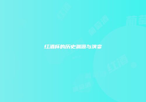 红酒杯的历史渊源与演变