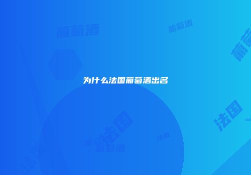 为什么法国葡萄酒出名