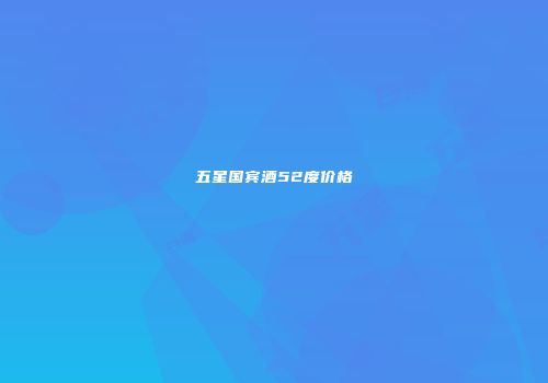 五星国宾酒52度价格