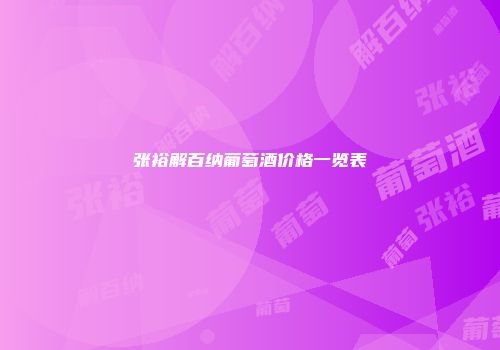 张裕解百纳葡萄酒价格一览表