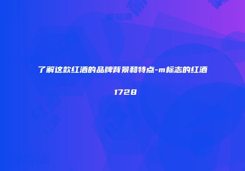 了解这款红酒的品牌背景和特点-m标志的红酒 1728
