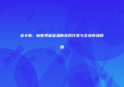 杰卡斯：新世界葡萄酒的亲民代表与全球市场辉煌