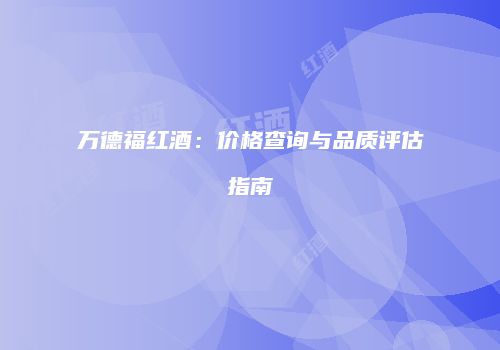 万德福红酒：价格查询与品质评估指南
