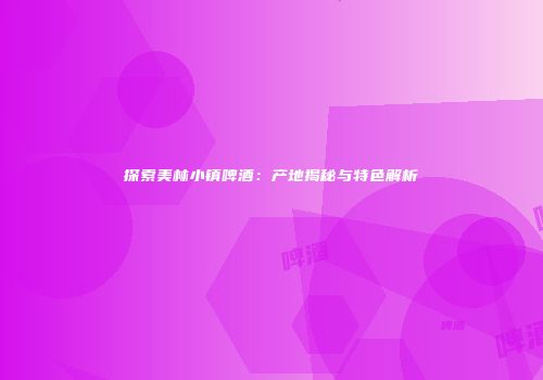 探索美林小镇啤酒：产地揭秘与特色解析