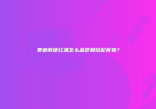 费迪南德红酒怎么品尝和搭配食物？