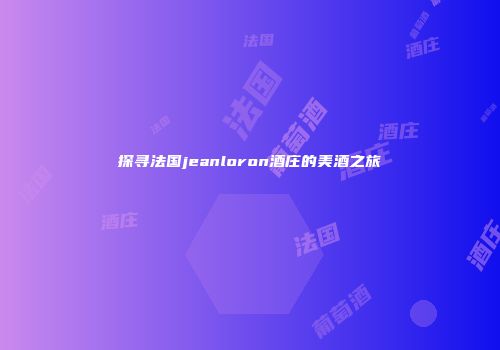 探寻法国jeanloron酒庄的美酒之旅