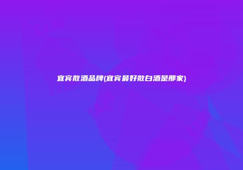 宜宾散酒品牌(宜宾最好散白酒是那家)