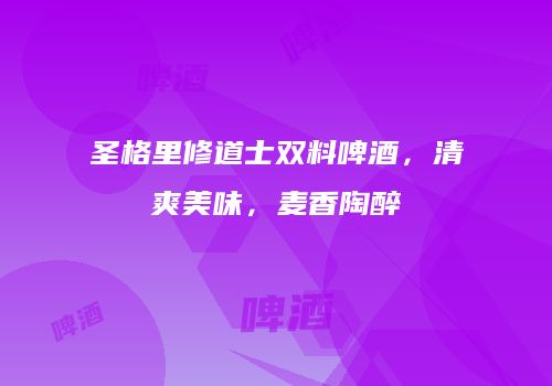 圣格里修道士双料啤酒，清爽美味，麦香陶醉