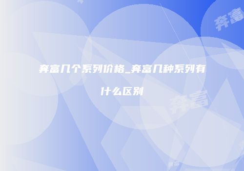 奔富几个系列价格_奔富几种系列有什么区别