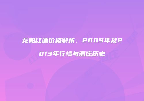 龙船红酒价格解析：2009年及2013年行情与酒庄历史