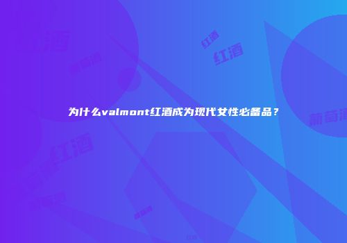 为什么valmont红酒成为现代女性必备品？