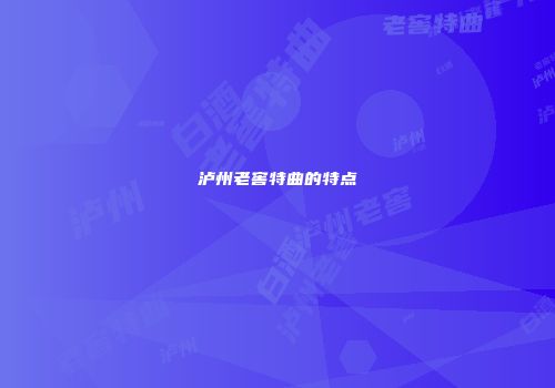 泸州老窖特曲的特点