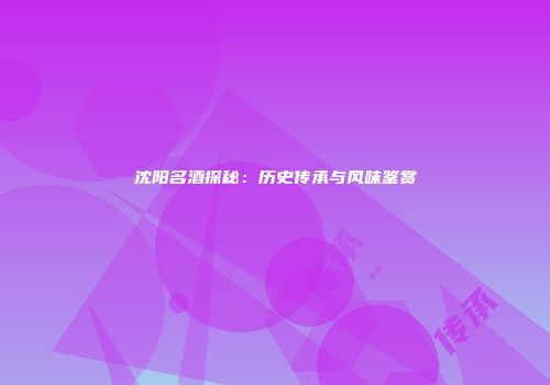 沈阳名酒探秘：历史传承与风味鉴赏