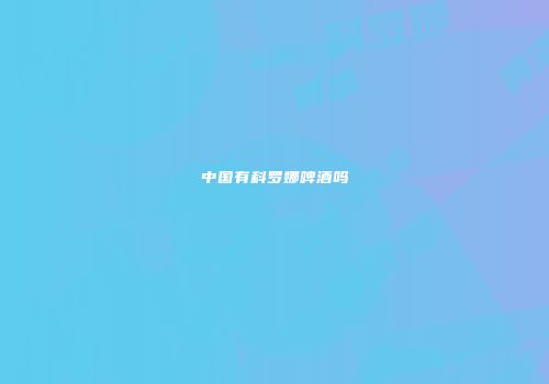 中国有科罗娜啤酒吗