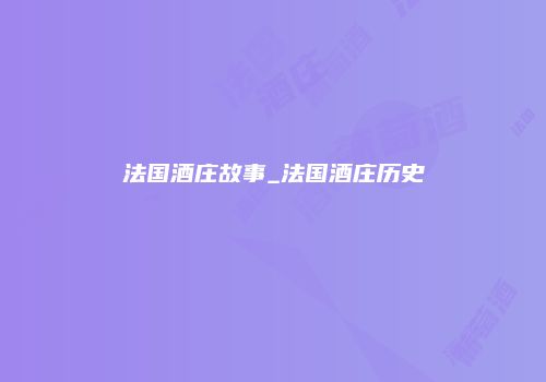 法国酒庄故事_法国酒庄历史