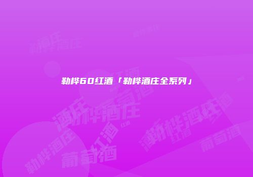 勒桦60红酒「勒桦酒庄全系列」