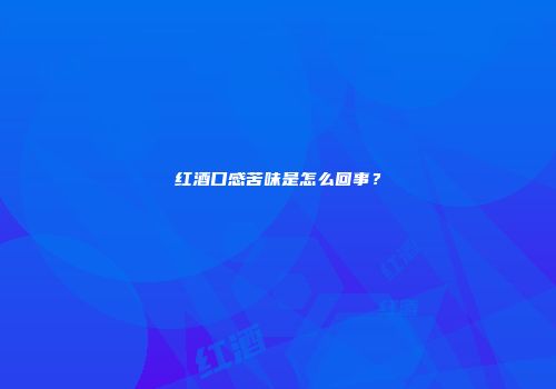 红酒口感苦味是怎么回事？