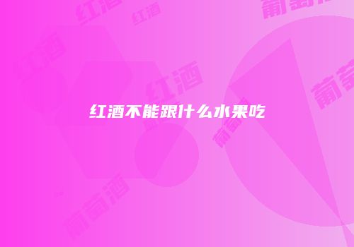 红酒不能跟什么水果吃