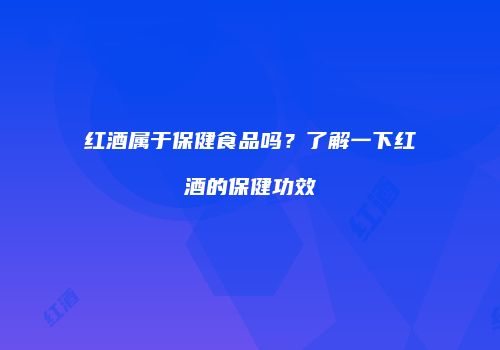 红酒属于保健食品吗？了解一下红酒的保健功效