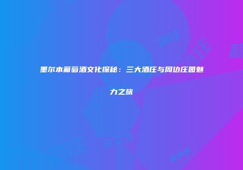墨尔本葡萄酒文化探秘：三大酒庄与周边庄园魅力之旅