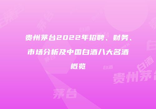 贵州茅台2022年招聘、财务、市场分析及中国白酒八大名酒概览