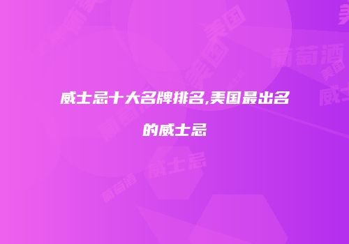 威士忌十大名牌排名,美国最出名的威士忌