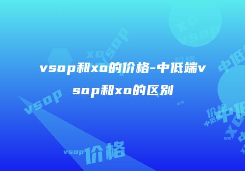 vsop和xo的价格-中低端vsop和xo的区别